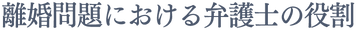 離婚問題における弁護士の役割