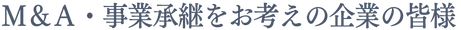 M&A・事業承継をお考えの企業の皆様 